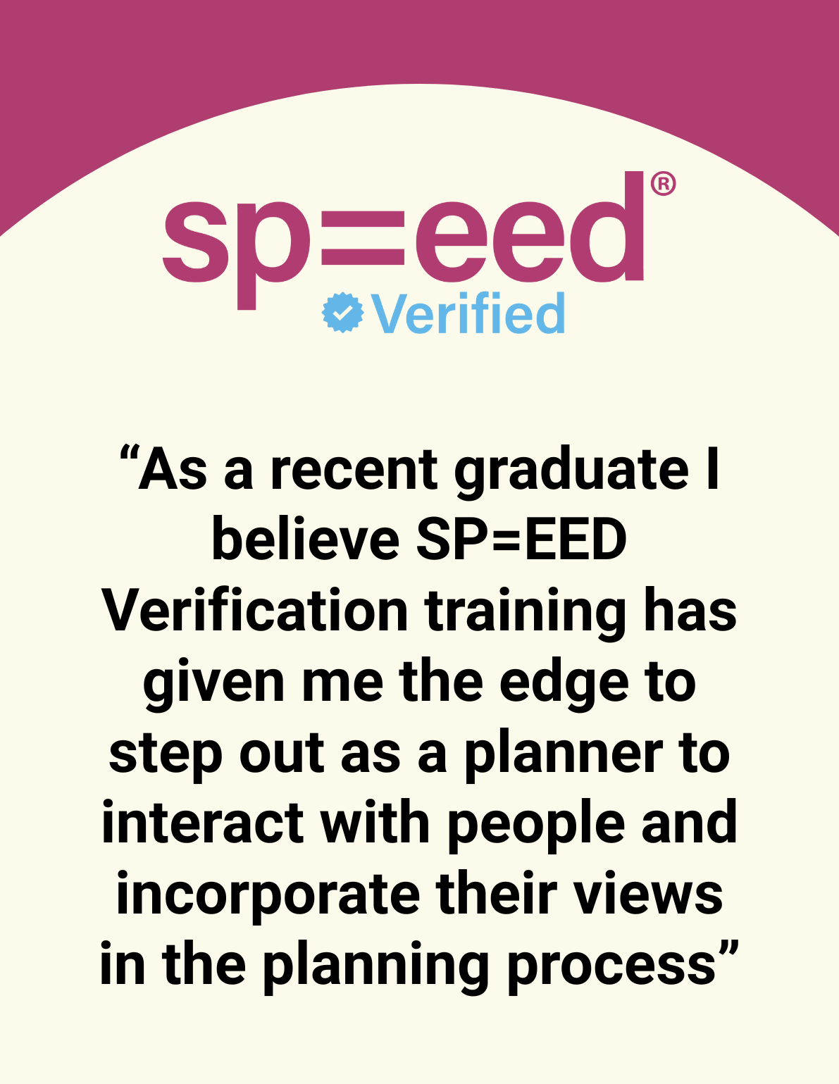 “As a recent graduate I believe SP=EED Verification training has given me the edge to step out as a planner to interact with people and incorporate their views in the planning process”